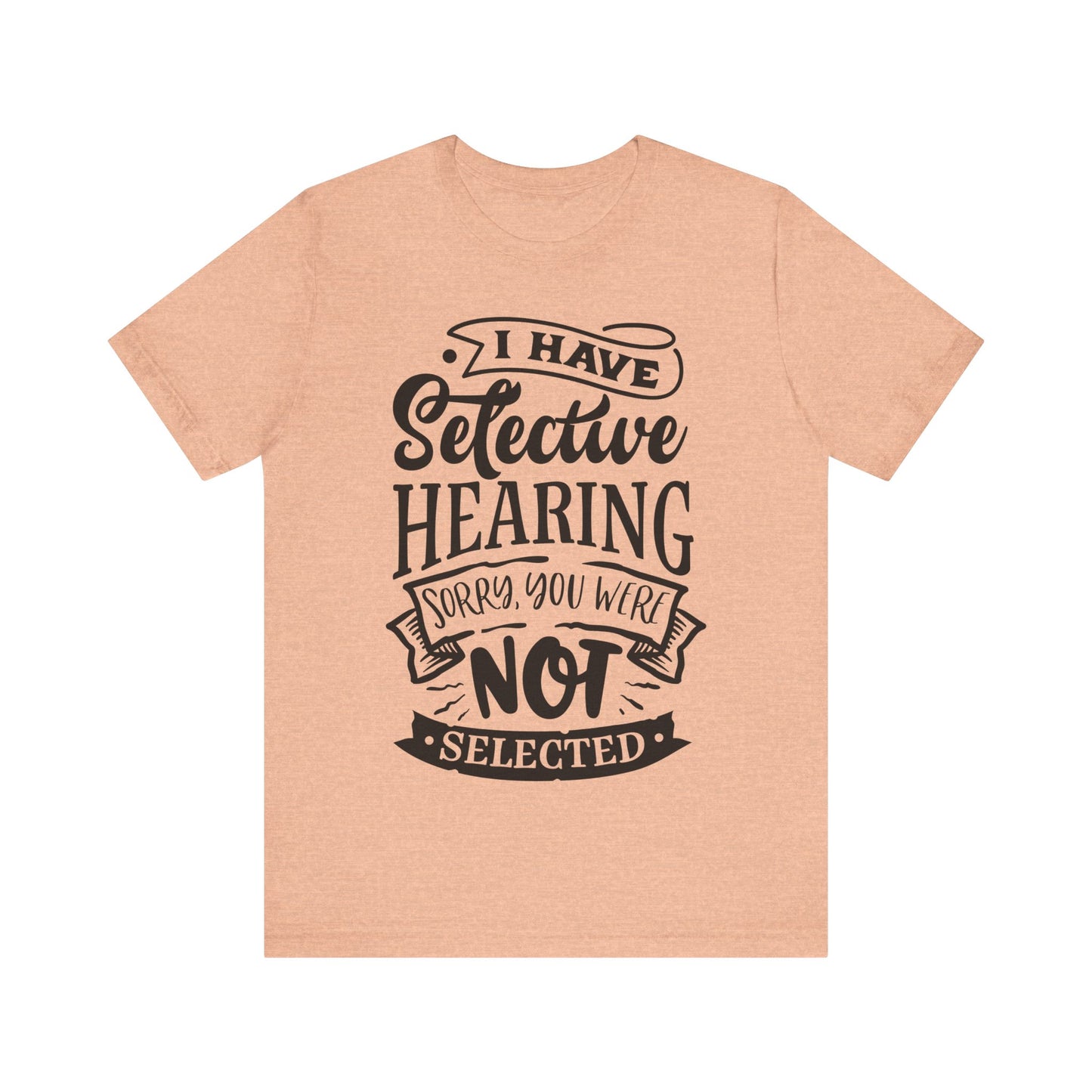 Selective Hearing – Sorry, You Weren’t Selected – Sassy Sayings Collection Tee