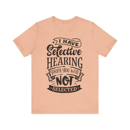 Selective Hearing – Sorry, You Weren’t Selected – Sassy Sayings Collection Tee