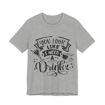 You Look Like I Need a Drink – Sassy Sayings Collection Tee