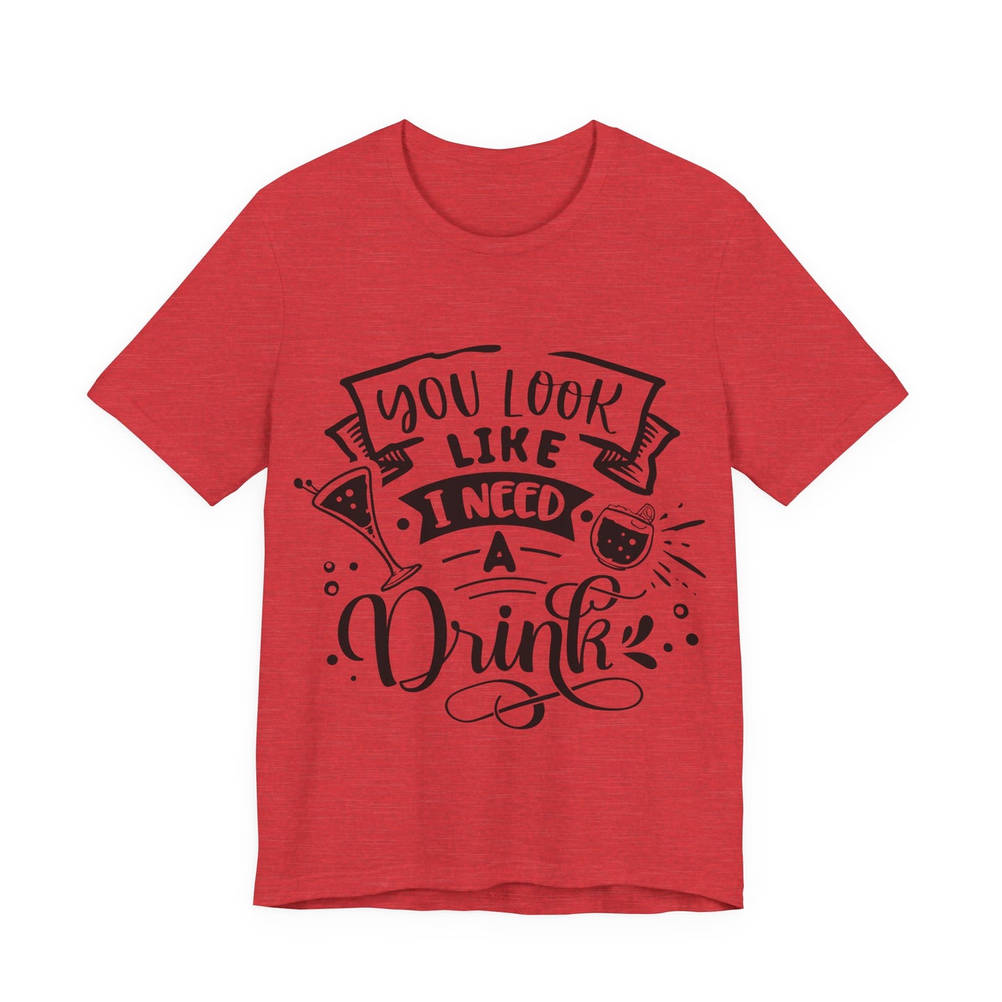 You Look Like I Need a Drink – Sassy Sayings Collection Tee