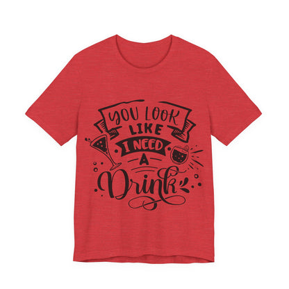 You Look Like I Need a Drink – Sassy Sayings Collection Tee