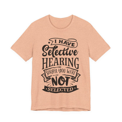 Selective Hearing – Sorry, You Weren’t Selected – Sassy Sayings Collection Tee