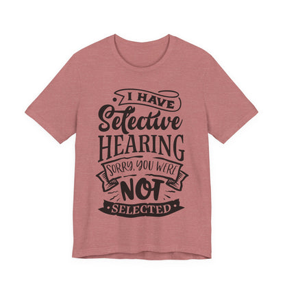 Selective Hearing – Sorry, You Weren’t Selected – Sassy Sayings Collection Tee