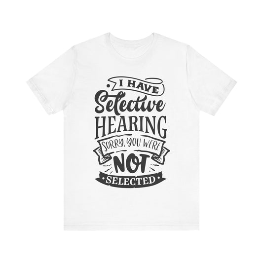Selective Hearing – Sorry, You Weren’t Selected – Sassy Sayings Collection Tee