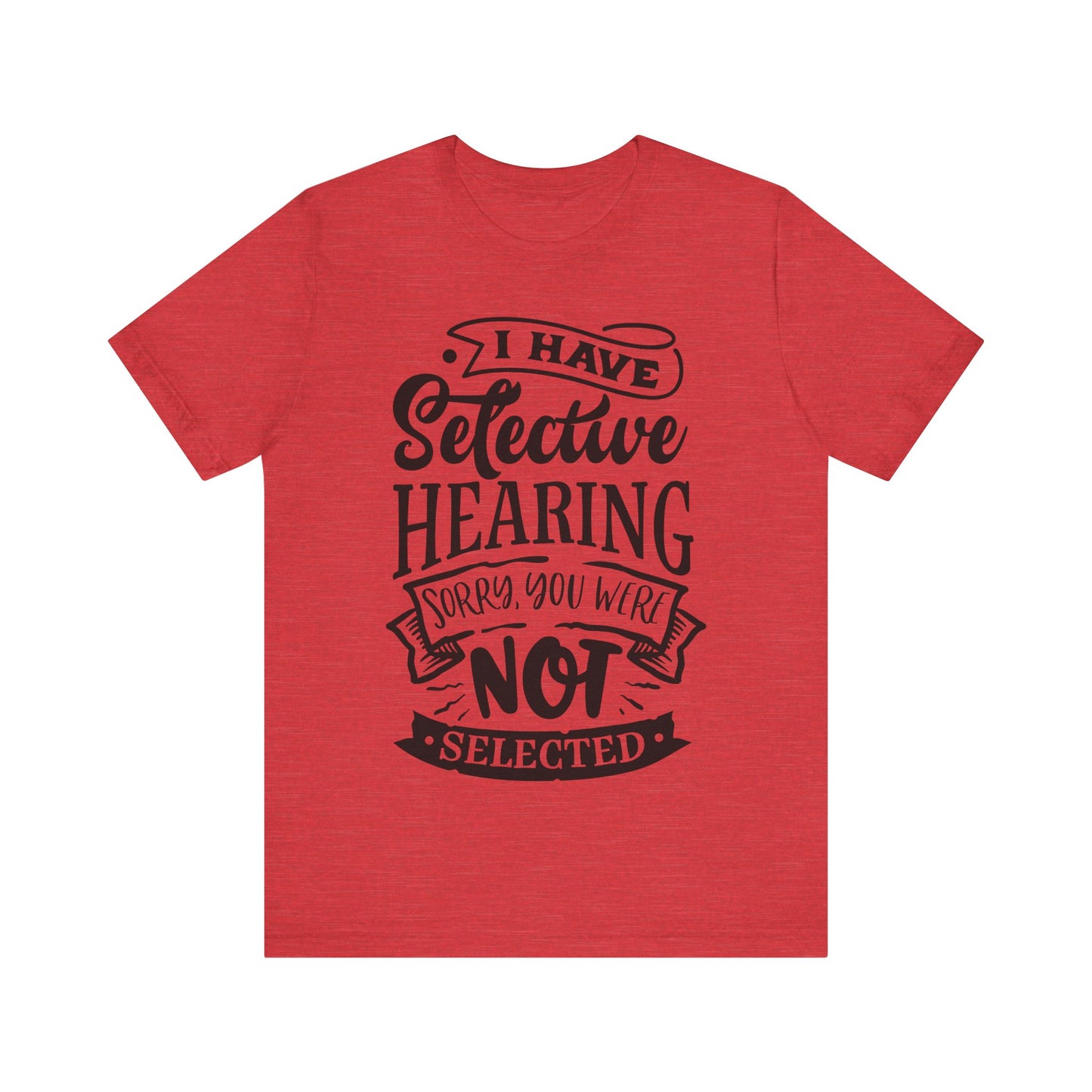 Selective Hearing – Sorry, You Weren’t Selected – Sassy Sayings Collection Tee