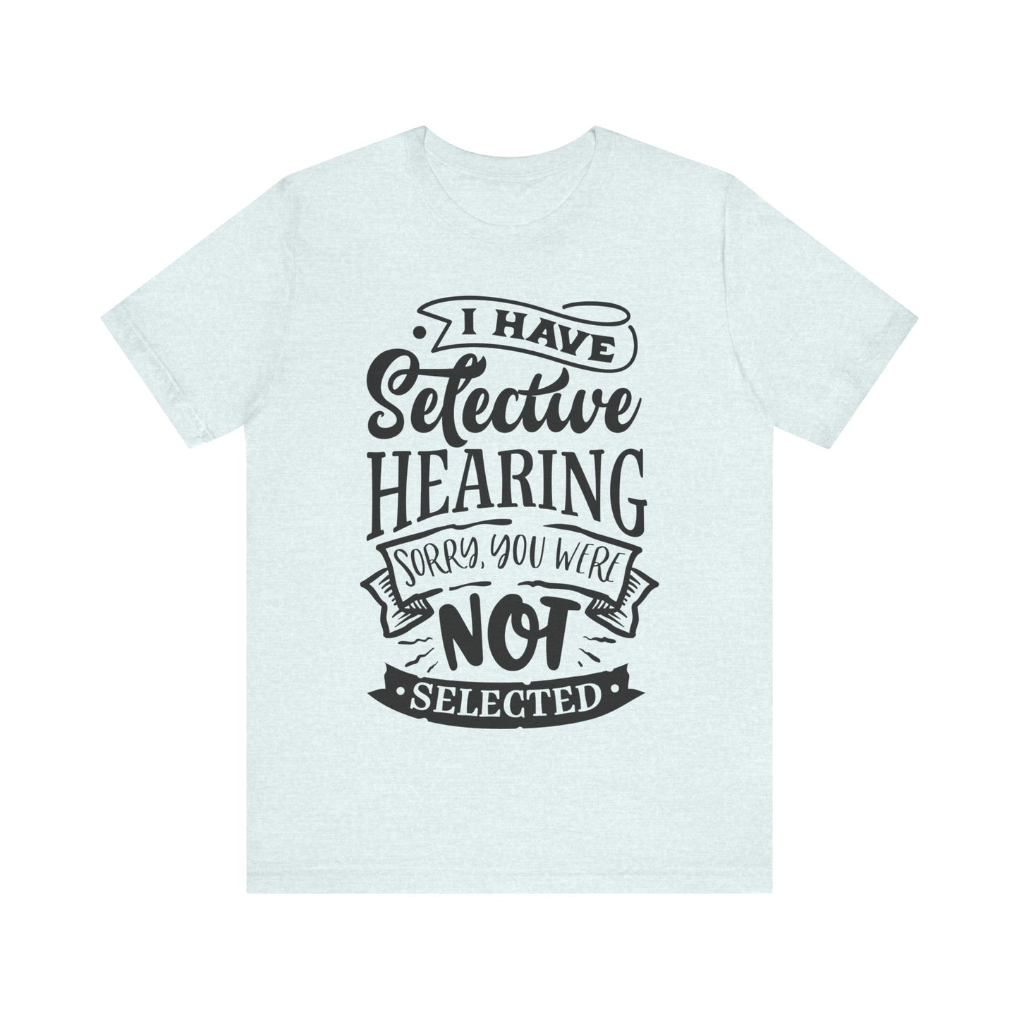 Selective Hearing – Sorry, You Weren’t Selected – Sassy Sayings Collection Tee