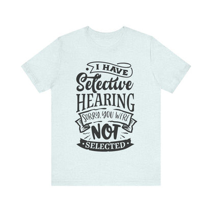 Selective Hearing – Sorry, You Weren’t Selected – Sassy Sayings Collection Tee