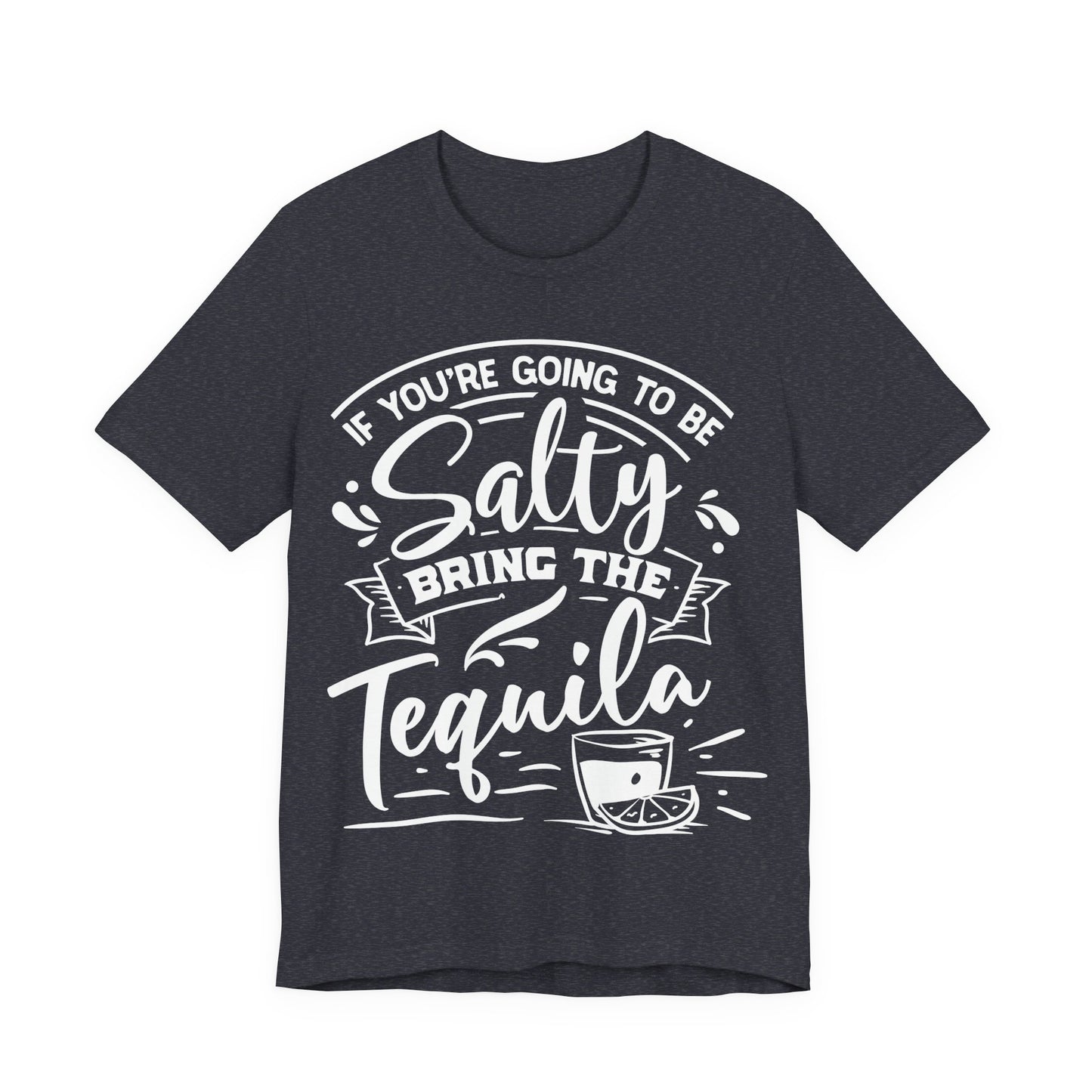 If You’re Going to Be Salty, Bring the Tequila – Sassy Sayings Collection Tee