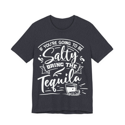 If You’re Going to Be Salty, Bring the Tequila – Sassy Sayings Collection Tee