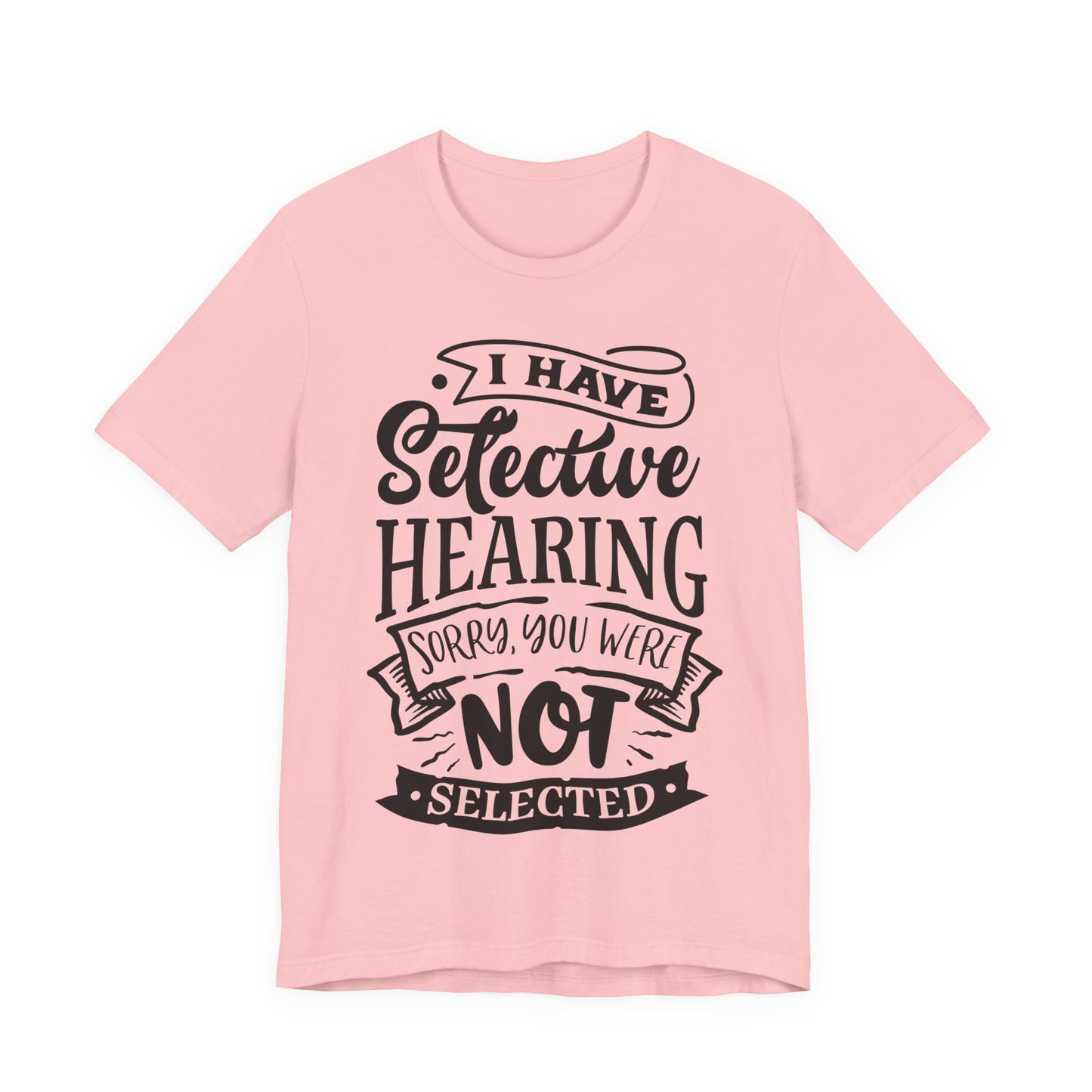 Selective Hearing – Sorry, You Weren’t Selected – Sassy Sayings Collection Tee