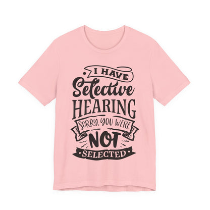 Selective Hearing – Sorry, You Weren’t Selected – Sassy Sayings Collection Tee
