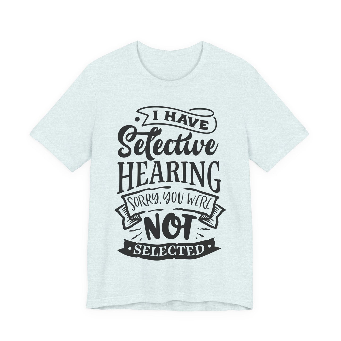 Selective Hearing – Sorry, You Weren’t Selected – Sassy Sayings Collection Tee