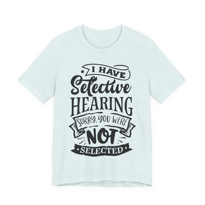 Selective Hearing – Sorry, You Weren’t Selected – Sassy Sayings Collection Tee