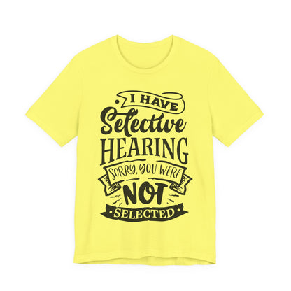 Selective Hearing – Sorry, You Weren’t Selected – Sassy Sayings Collection Tee