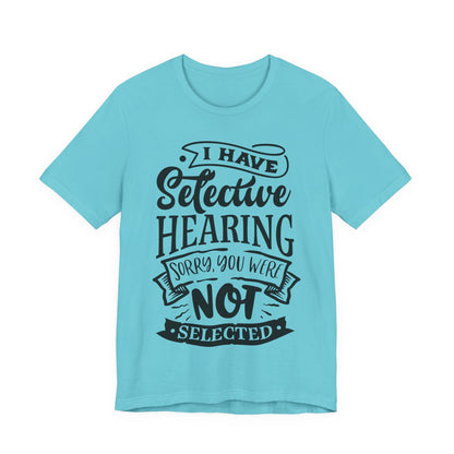 Selective Hearing – Sorry, You Weren’t Selected – Sassy Sayings Collection Tee