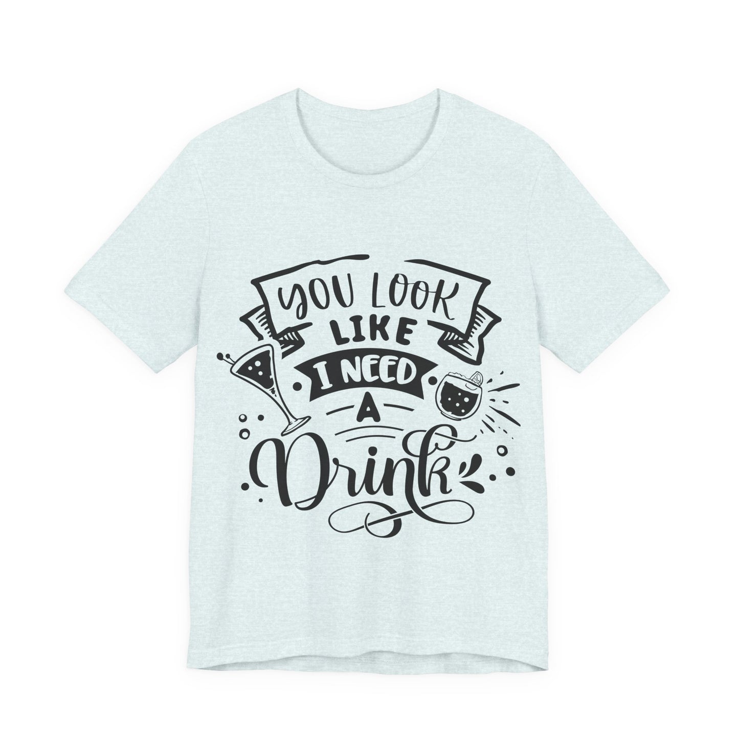 You Look Like I Need a Drink – Sassy Sayings Collection Tee