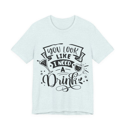 You Look Like I Need a Drink – Sassy Sayings Collection Tee