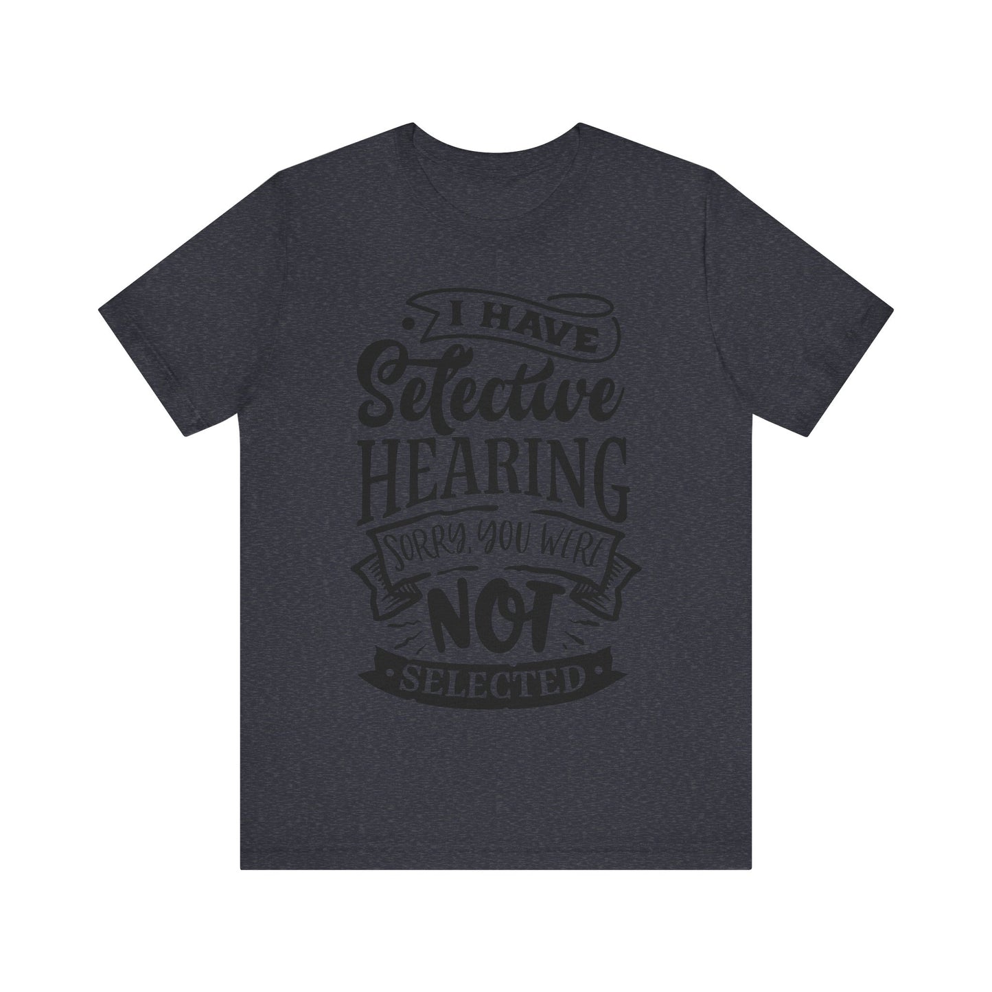 Selective Hearing – Sorry, You Weren’t Selected – Sassy Sayings Collection Tee