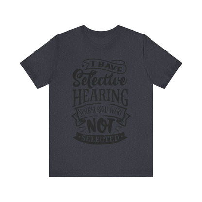 Selective Hearing – Sorry, You Weren’t Selected – Sassy Sayings Collection Tee