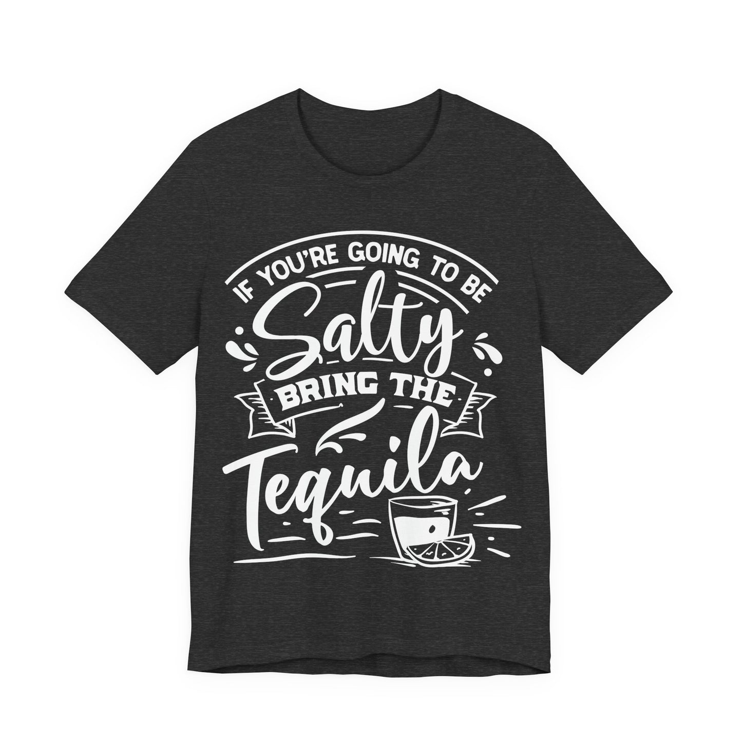 If You’re Going to Be Salty, Bring the Tequila – Sassy Sayings Collection Tee
