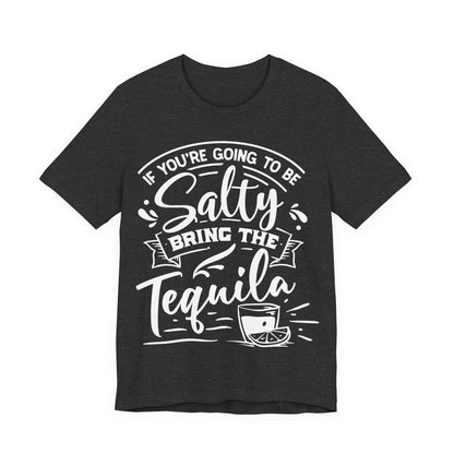 If You’re Going to Be Salty, Bring the Tequila – Sassy Sayings Collection Tee