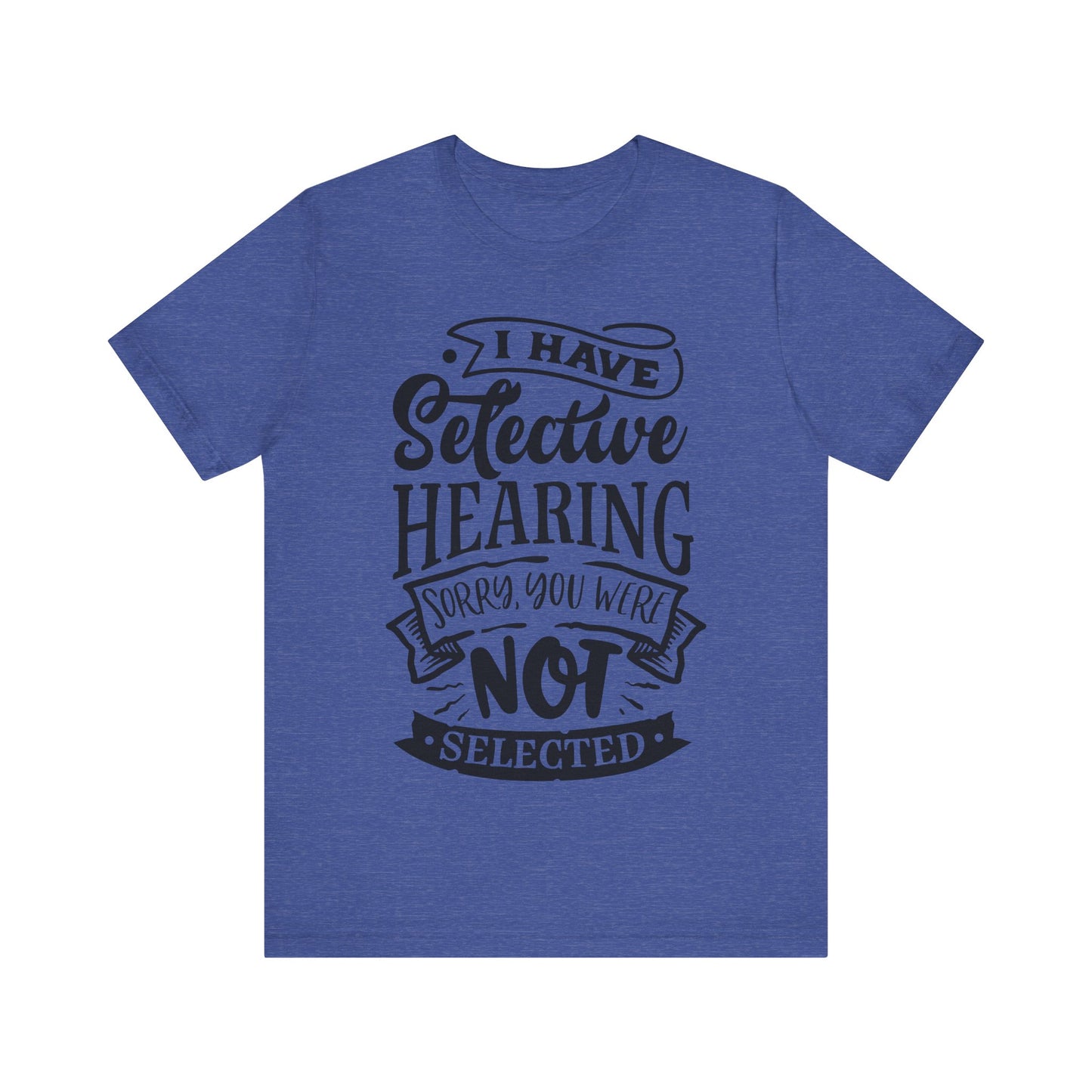 Selective Hearing – Sorry, You Weren’t Selected – Sassy Sayings Collection Tee