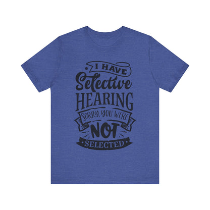 Selective Hearing – Sorry, You Weren’t Selected – Sassy Sayings Collection Tee