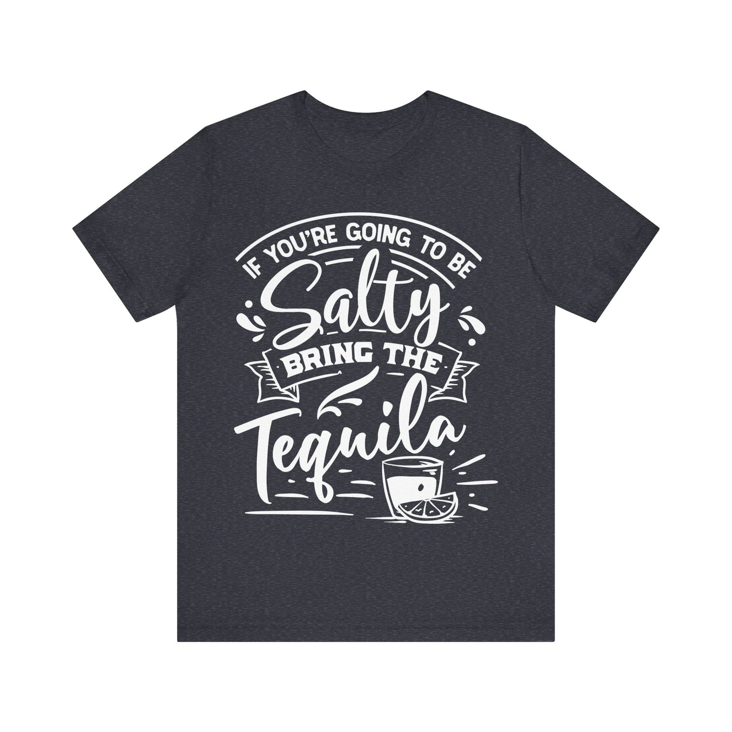 If You’re Going to Be Salty, Bring the Tequila – Sassy Sayings Collection Tee
