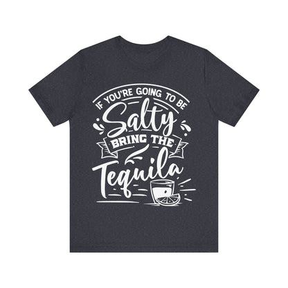 If You’re Going to Be Salty, Bring the Tequila – Sassy Sayings Collection Tee