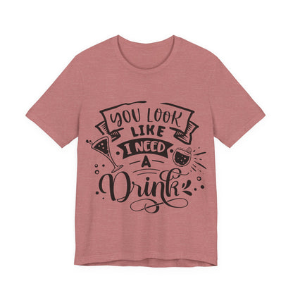 You Look Like I Need a Drink – Sassy Sayings Collection Tee