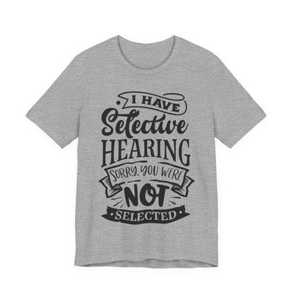 Selective Hearing – Sorry, You Weren’t Selected – Sassy Sayings Collection Tee