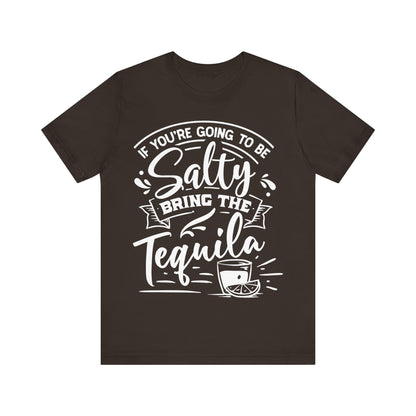 If You’re Going to Be Salty, Bring the Tequila – Sassy Sayings Collection Tee