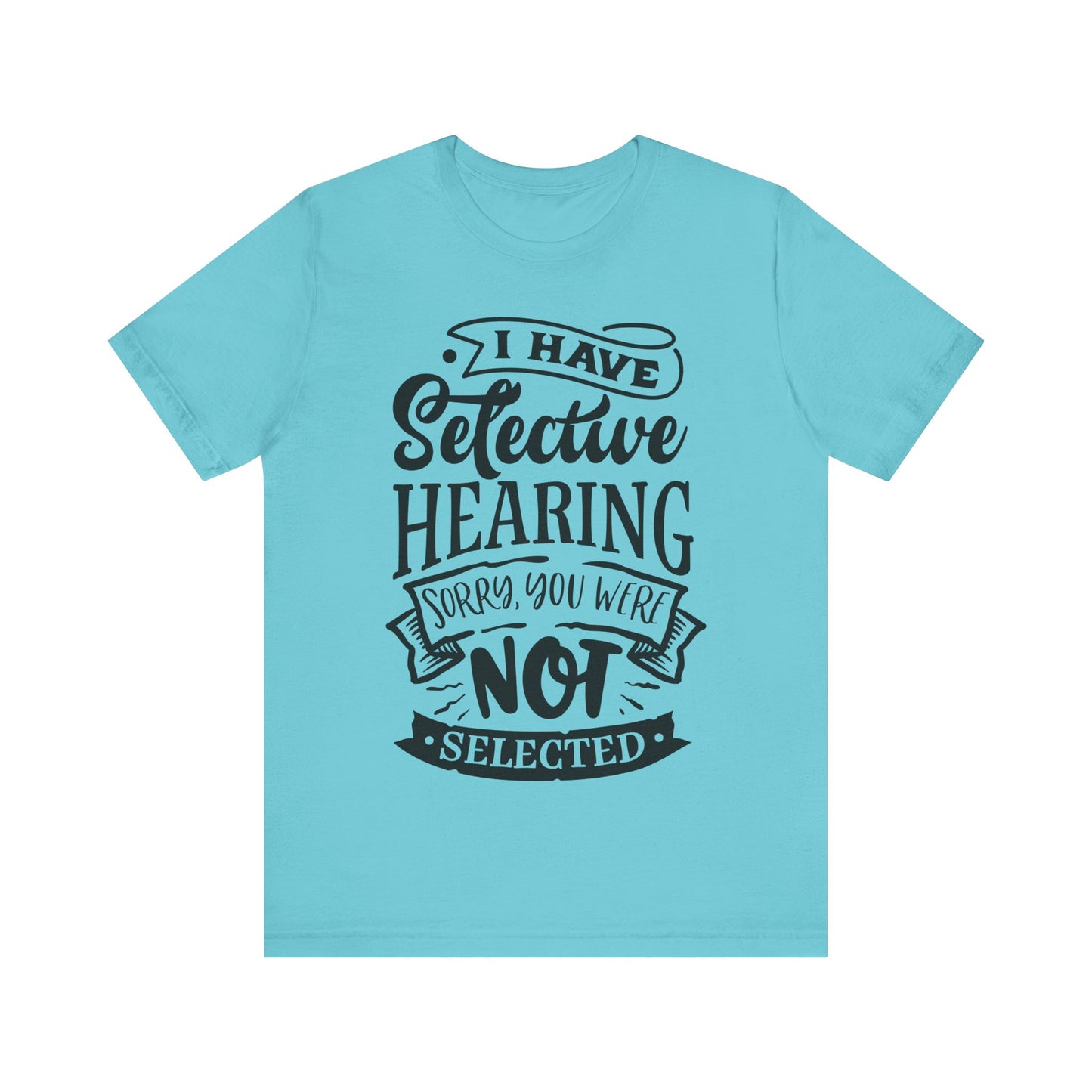 Selective Hearing – Sorry, You Weren’t Selected – Sassy Sayings Collection Tee