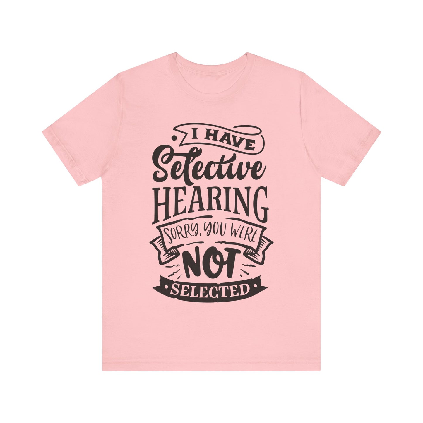 Selective Hearing – Sorry, You Weren’t Selected – Sassy Sayings Collection Tee