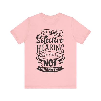 Selective Hearing – Sorry, You Weren’t Selected – Sassy Sayings Collection Tee