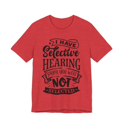 Selective Hearing – Sorry, You Weren’t Selected – Sassy Sayings Collection Tee