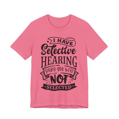 Selective Hearing – Sorry, You Weren’t Selected – Sassy Sayings Collection Tee