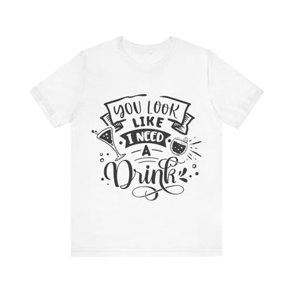 You Look Like I Need a Drink – Sassy Sayings Collection Tee