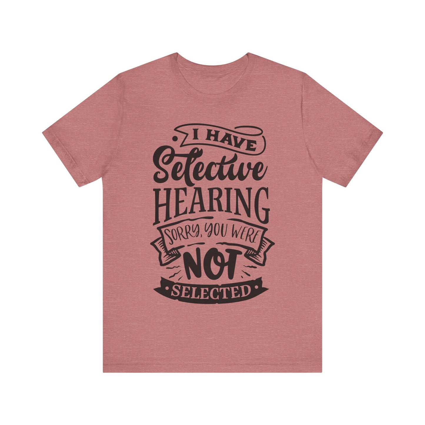 Selective Hearing – Sorry, You Weren’t Selected – Sassy Sayings Collection Tee
