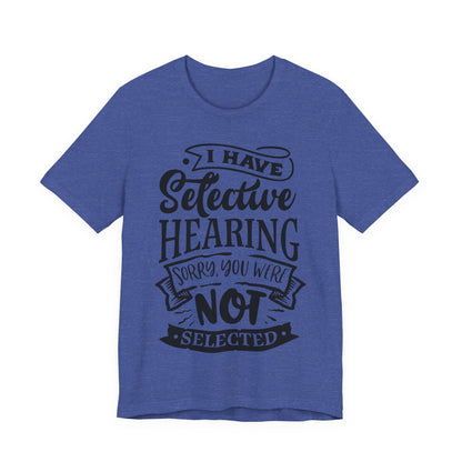 Selective Hearing – Sorry, You Weren’t Selected – Sassy Sayings Collection Tee