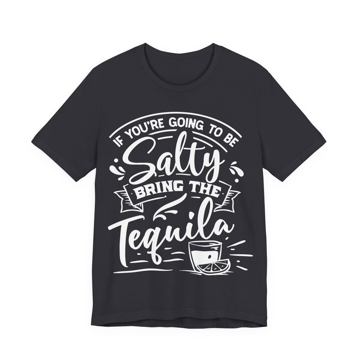 If You’re Going to Be Salty, Bring the Tequila – Sassy Sayings Collection Tee
