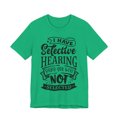 Selective Hearing – Sorry, You Weren’t Selected – Sassy Sayings Collection Tee