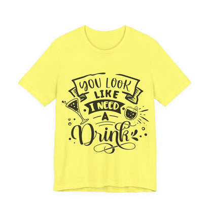 You Look Like I Need a Drink – Sassy Sayings Collection Tee