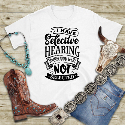 Selective Hearing – Sorry, You Weren’t Selected – Sassy Sayings Collection Tee